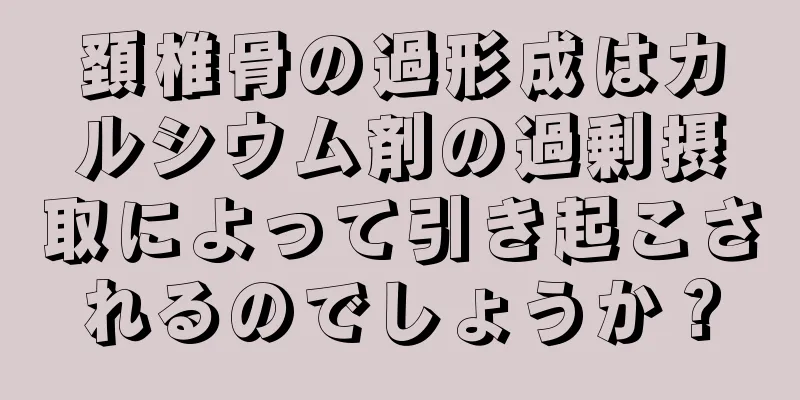 頚椎骨の過形成はカルシウム剤の過剰摂取によって引き起こされるのでしょうか？