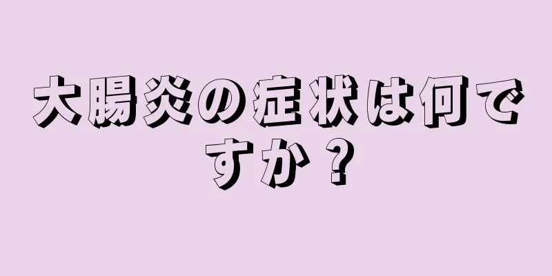 大腸炎の症状は何ですか？