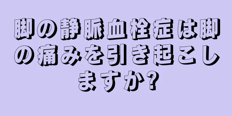 脚の静脈血栓症は脚の痛みを引き起こしますか?