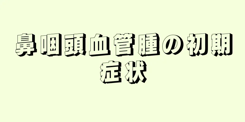 鼻咽頭血管腫の初期症状