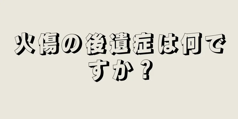火傷の後遺症は何ですか？