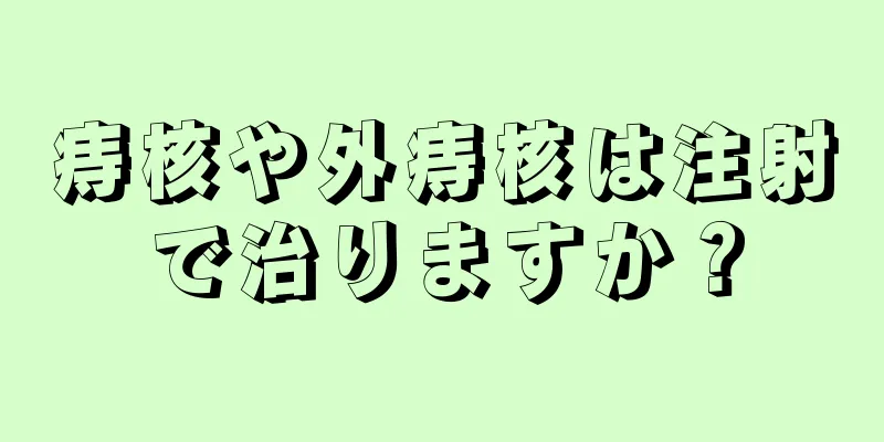 痔核や外痔核は注射で治りますか？