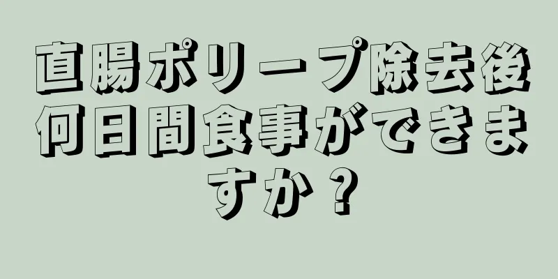 直腸ポリープ除去後何日間食事ができますか？