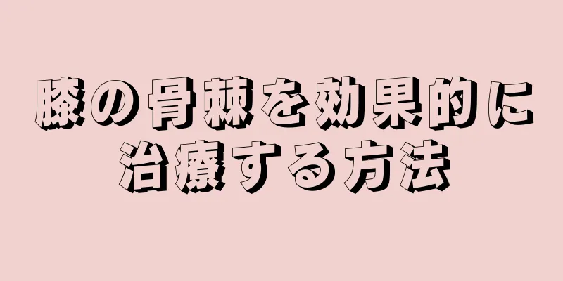 膝の骨棘を効果的に治療する方法