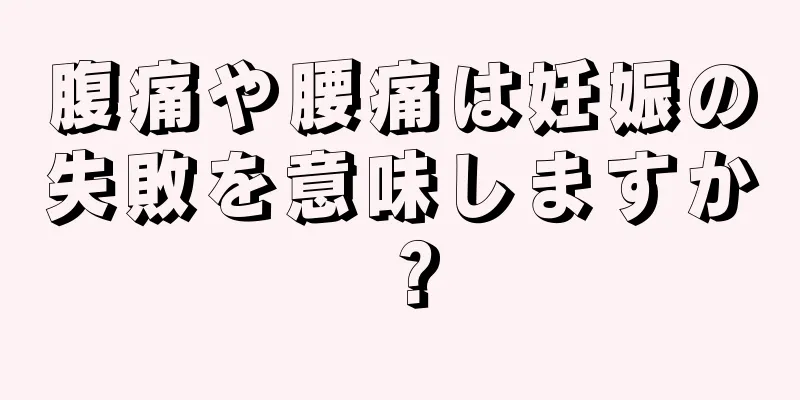 腹痛や腰痛は妊娠の失敗を意味しますか？