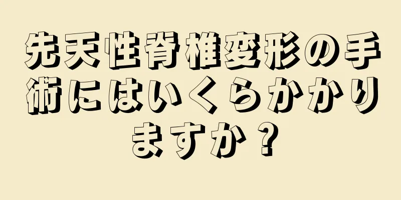 先天性脊椎変形の手術にはいくらかかりますか？