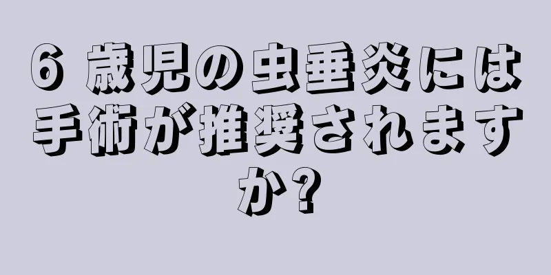 6 歳児の虫垂炎には手術が推奨されますか?