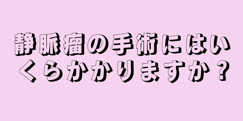 静脈瘤の手術にはいくらかかりますか？