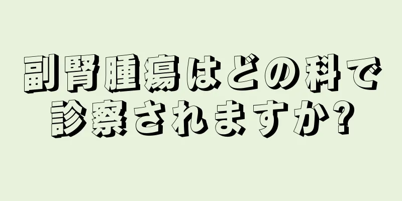 副腎腫瘍はどの科で診察されますか?