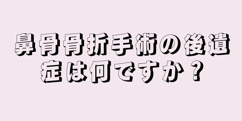 鼻骨骨折手術の後遺症は何ですか？