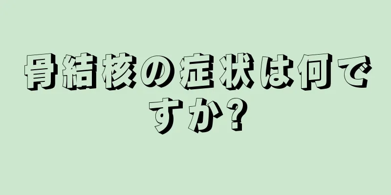 骨結核の症状は何ですか?