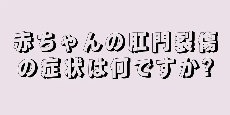 赤ちゃんの肛門裂傷の症状は何ですか?