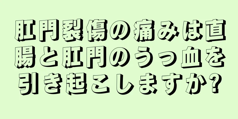 肛門裂傷の痛みは直腸と肛門のうっ血を引き起こしますか?