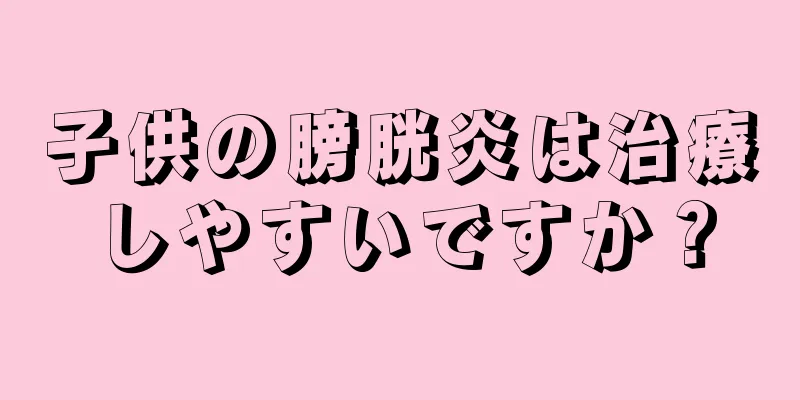 子供の膀胱炎は治療しやすいですか？