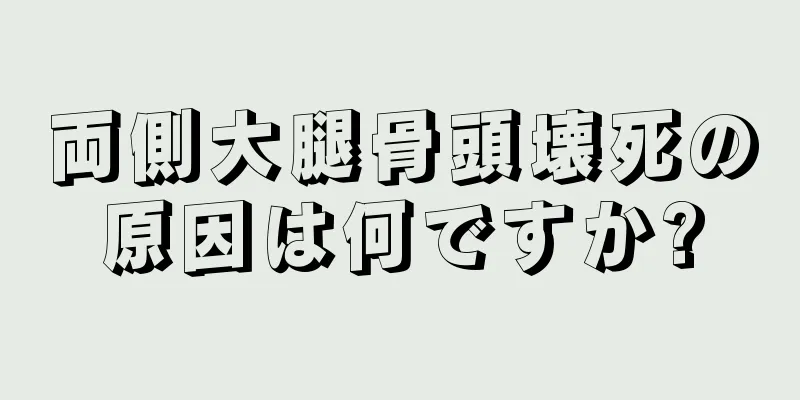 両側大腿骨頭壊死の原因は何ですか?