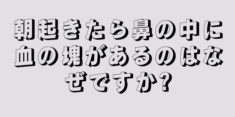朝起きたら鼻の中に血の塊があるのはなぜですか?