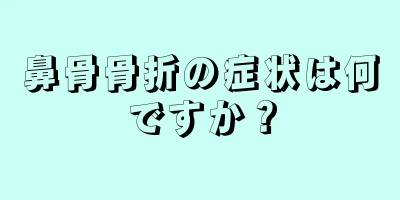 鼻骨骨折の症状は何ですか？