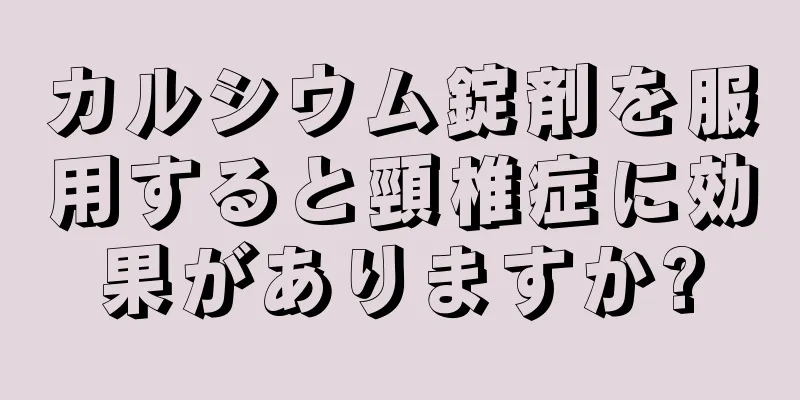 カルシウム錠剤を服用すると頸椎症に効果がありますか?