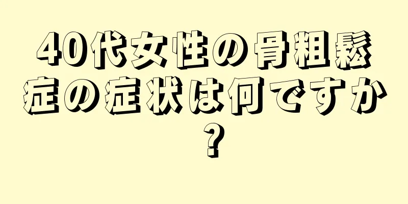 40代女性の骨粗鬆症の症状は何ですか？