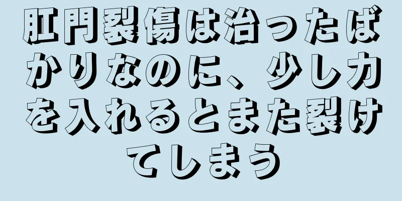 肛門裂傷は治ったばかりなのに、少し力を入れるとまた裂けてしまう