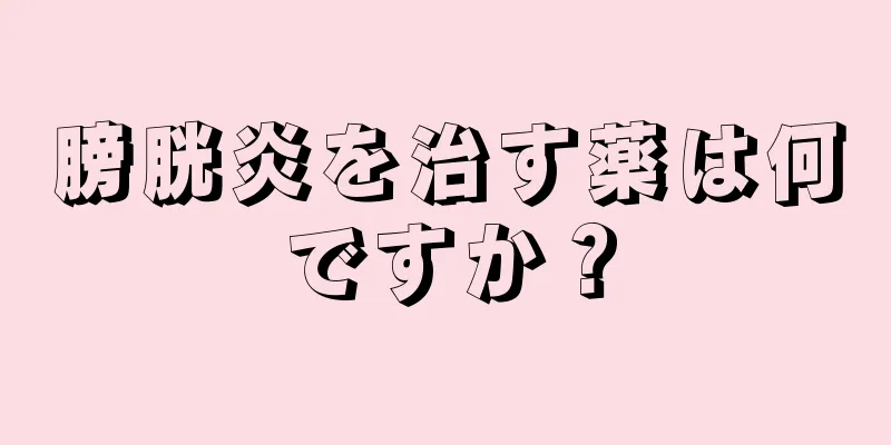 膀胱炎を治す薬は何ですか？