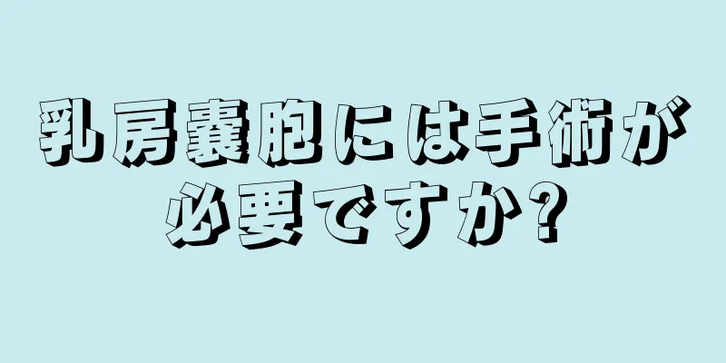 乳房嚢胞には手術が必要ですか?