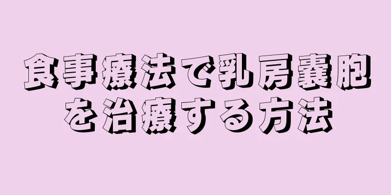 食事療法で乳房嚢胞を治療する方法