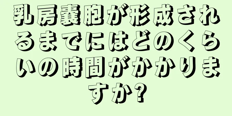 乳房嚢胞が形成されるまでにはどのくらいの時間がかかりますか?