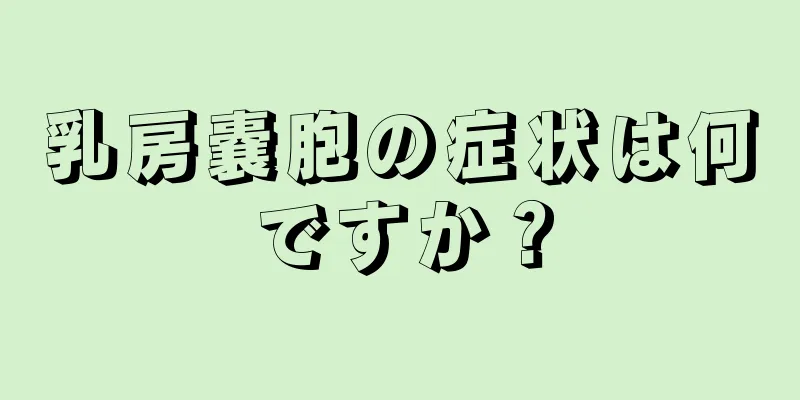 乳房嚢胞の症状は何ですか？