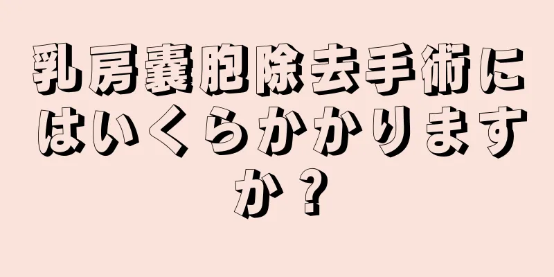 乳房嚢胞除去手術にはいくらかかりますか？