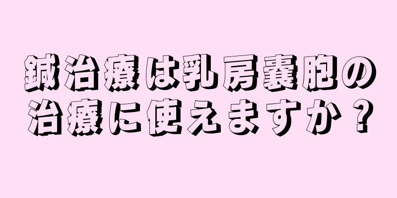 鍼治療は乳房嚢胞の治療に使えますか？