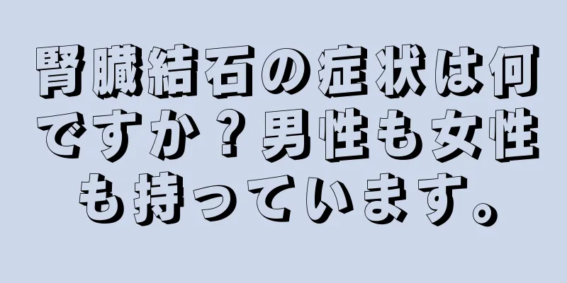 腎臓結石の症状は何ですか？男性も女性も持っています。