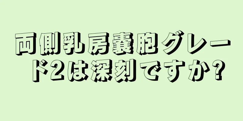 両側乳房嚢胞グレード2は深刻ですか?