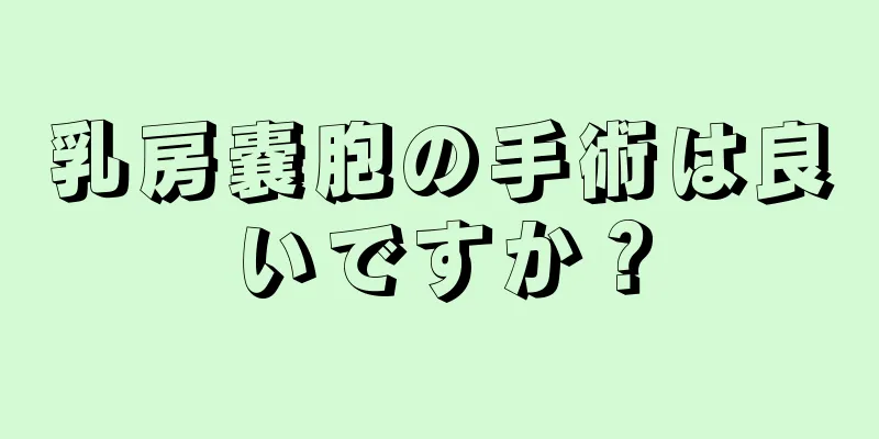 乳房嚢胞の手術は良いですか？