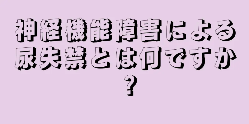 神経機能障害による尿失禁とは何ですか？