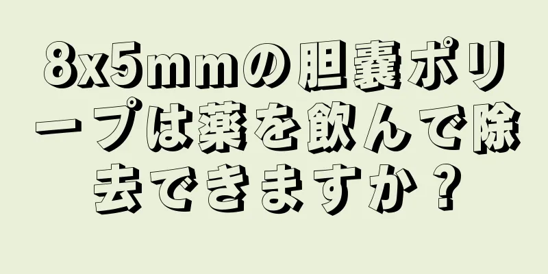 8x5mmの胆嚢ポリープは薬を飲んで除去できますか？