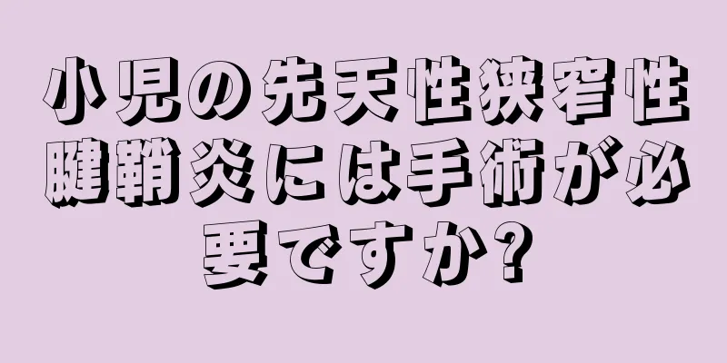 小児の先天性狭窄性腱鞘炎には手術が必要ですか?