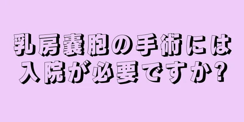 乳房嚢胞の手術には入院が必要ですか?