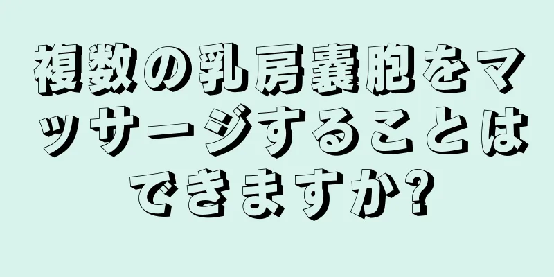 複数の乳房嚢胞をマッサージすることはできますか?