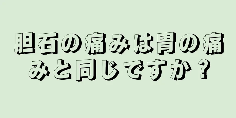 胆石の痛みは胃の痛みと同じですか？