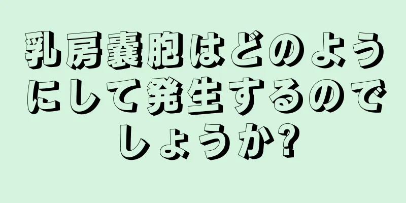 乳房嚢胞はどのようにして発生するのでしょうか?