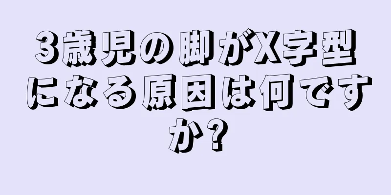 3歳児の脚がX字型になる原因は何ですか?