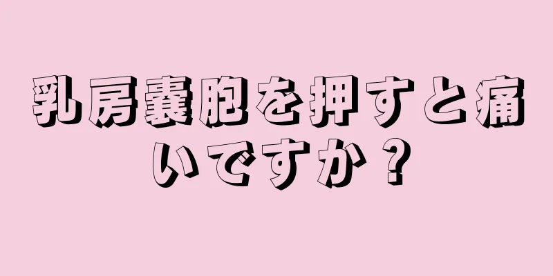 乳房嚢胞を押すと痛いですか？