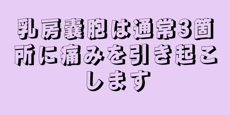 乳房嚢胞は通常3箇所に痛みを引き起こします