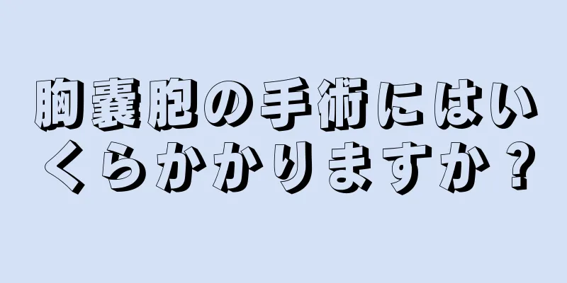胸嚢胞の手術にはいくらかかりますか？