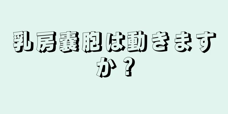 乳房嚢胞は動きますか？