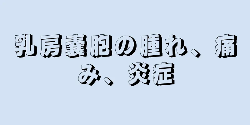 乳房嚢胞の腫れ、痛み、炎症