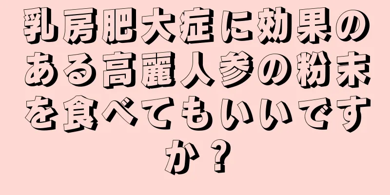 乳房肥大症に効果のある高麗人参の粉末を食べてもいいですか？