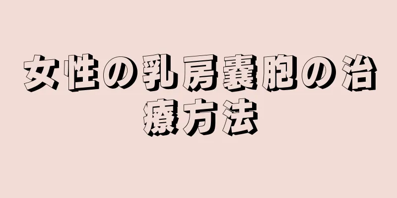 女性の乳房嚢胞の治療方法