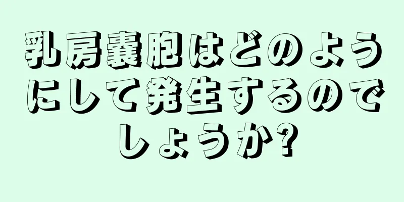 乳房嚢胞はどのようにして発生するのでしょうか?